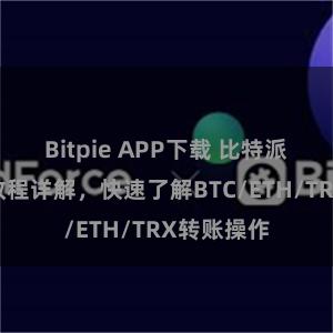 Bitpie APP下载 比特派钱包转账教程详解，快速了解BTC/ETH/TRX转账操作