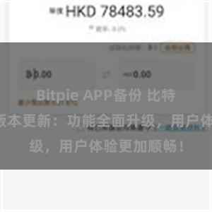 Bitpie APP备份 比特派钱包最新版本更新：功能全面升级，用户体验更加顺畅！