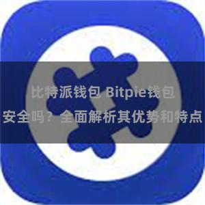 比特派钱包 Bitpie钱包安全吗？全面解析其优势和特点