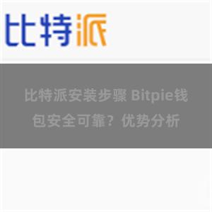 比特派安装步骤 Bitpie钱包安全可靠？优势分析