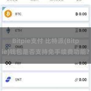 Bitpie支付 比特派(Bitpie)钱包是否支持免手续费功能？