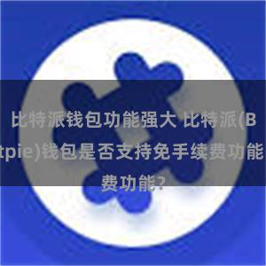 比特派钱包功能强大 比特派(Bitpie)钱包是否支持免手续费功能？