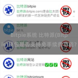 Bitpie系统 比特派(Bitpie)钱包是否支持免手续费功能？