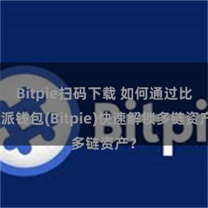 Bitpie扫码下载 如何通过比特派钱包(Bitpie)快速解锁多链资产？