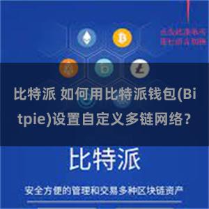 比特派 如何用比特派钱包(Bitpie)设置自定义多链网络？