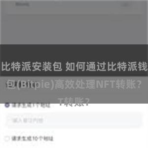 比特派安装包 如何通过比特派钱包(Bitpie)高效处理NFT转账？