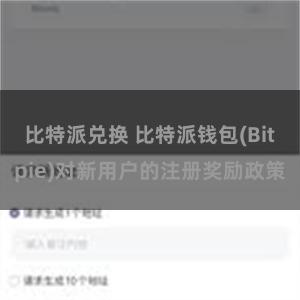 比特派兑换 比特派钱包(Bitpie)对新用户的注册奖励政策