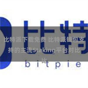 比特派下载免费 比特派钱包支持的主流Staking平台对比