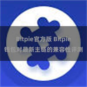 Bitpie官方版 Bitpie钱包对最新主链的兼容性评测