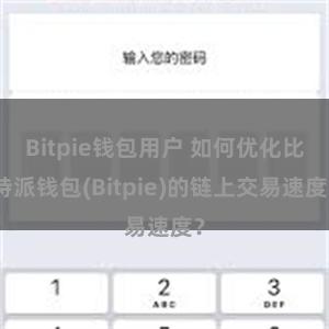 Bitpie钱包用户 如何优化比特派钱包(Bitpie)的链上交易速度？