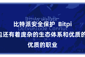 比特派安全保护  Bitpie钱包还有着庞杂的生态体系和优质的职业
