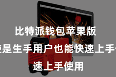 比特派钱包苹果版  即使是生手用户也能快速上手使用