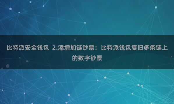 比特派安全钱包  2.添增加链钞票：比特派钱包复旧多条链上的数字钞票